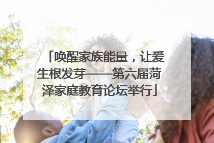 唤醒家族能量，让爱生根发芽——第六届菏泽家庭教育论坛举行