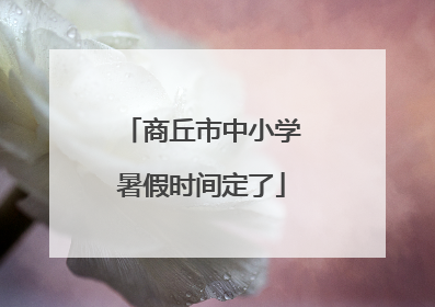 商丘市中小学暑假时间定了