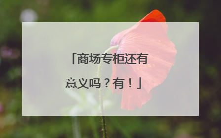 商场专柜还有意义吗？有！