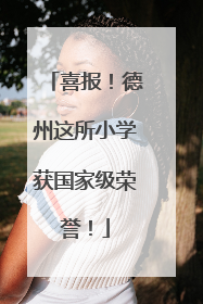 喜报！德州这所小学获国家级荣誉！