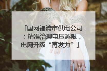 国网福清市供电公司：精准治理电压越限，电网升级“再发力”