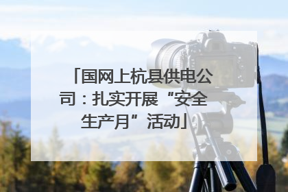 国网上杭县供电公司：扎实开展“安全生产月”活动