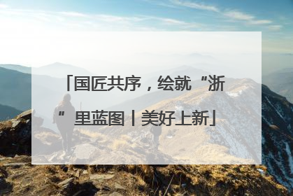 国匠共序，绘就“浙”里蓝图丨美好上新