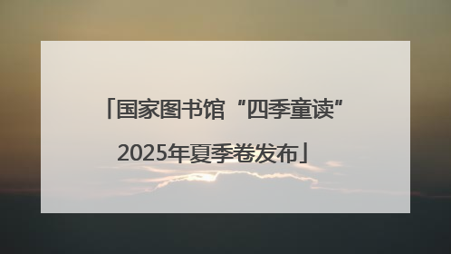 国家图书馆“四季童读”2025年夏季卷发布