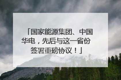 国家能源集团、中国华电，先后与这一省份签署重磅协议！