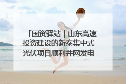 国资驿站｜山东高速投资建设的新泰集中式光伏项目顺利并网发电；国产电力机器人首次在智利电网应用