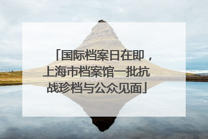 国际档案日在即，上海市档案馆一批抗战珍档与公众见面