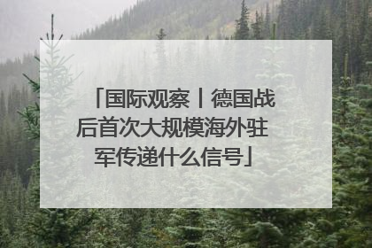 国际观察丨德国战后首次大规模海外驻军传递什么信号
