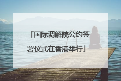 国际调解院公约签署仪式在香港举行
