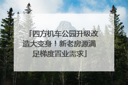 四方机车公园升级改造大变身！新老房源满足梯度置业需求