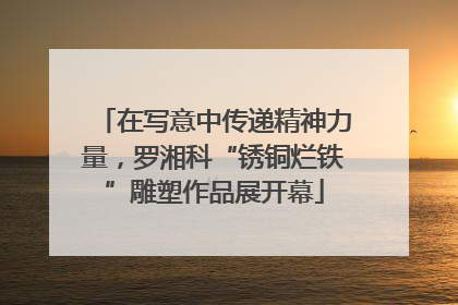 在写意中传递精神力量，罗湘科“锈铜烂铁”雕塑作品展开幕