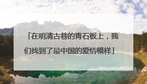 在明清古巷的青石板上，我们找到了最中国的爱情模样