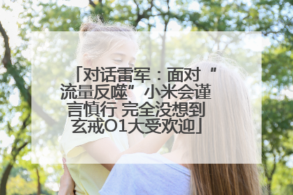 对话雷军：面对“流量反噬”小米会谨言慎行 完全没想到玄戒O1大受欢迎