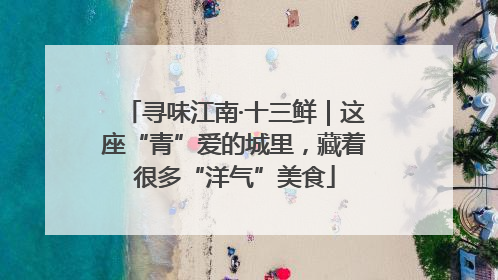 寻味江南·十三鲜｜这座“青”爱的城里，藏着很多“洋气”美食
