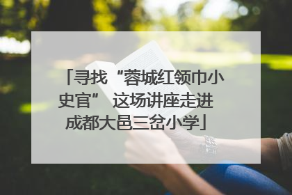 寻找“蓉城红领巾小史官” 这场讲座走进成都大邑三岔小学