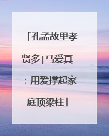 孔孟故里孝贤多∣马爱真：用爱撑起家庭顶梁柱