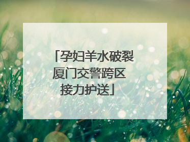 孕妇羊水破裂 厦门交警跨区接力护送