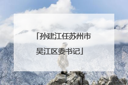 孙建江任苏州市吴江区委书记