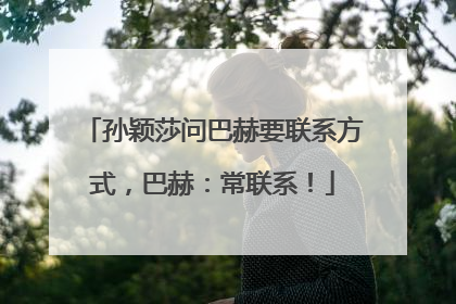 孙颖莎问巴赫要联系方式，巴赫：常联系！