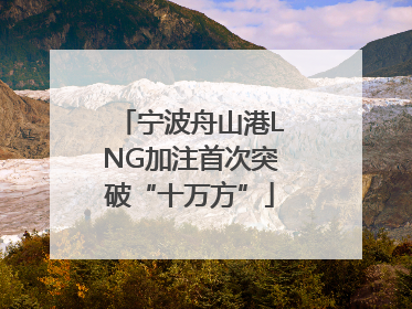 宁波舟山港LNG加注首次突破“十万方”