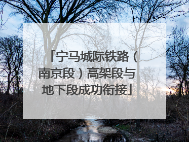 宁马城际铁路（南京段）高架段与地下段成功衔接