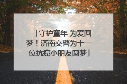 守护童年 为爱圆梦！济南交警为十一位抗癌小朋友圆梦