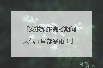 安徽预报高考期间天气：局部暴雨！