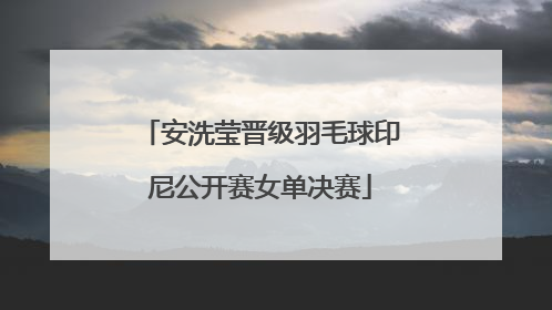 安洗莹晋级羽毛球印尼公开赛女单决赛