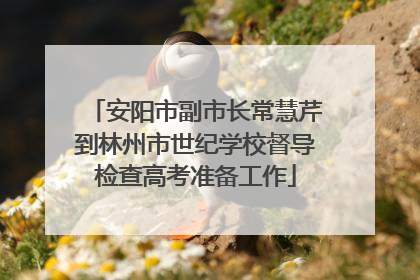 安阳市副市长常慧芹到林州市世纪学校督导检查高考准备工作