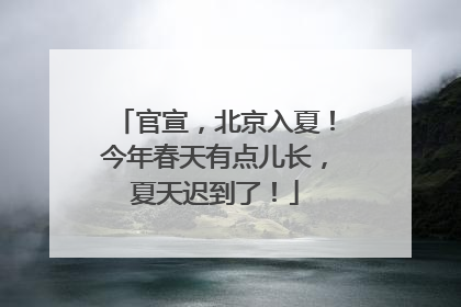 官宣，北京入夏！今年春天有点儿长，夏天迟到了！