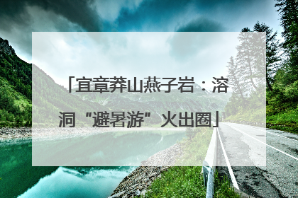 宜章莽山燕子岩：溶洞“避暑游”火出圈