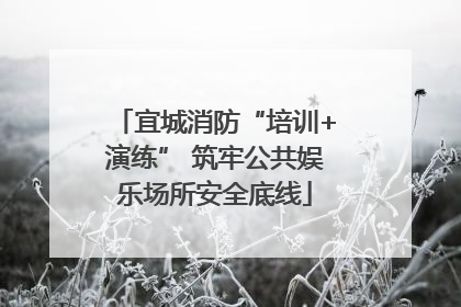 宜城消防“培训+演练” 筑牢公共娱乐场所安全底线