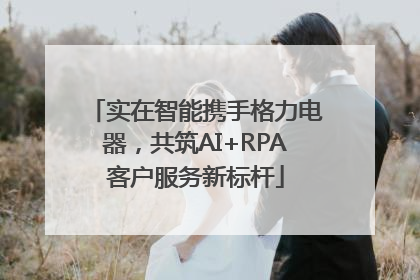 实在智能携手格力电器，共筑AI+RPA客户服务新标杆