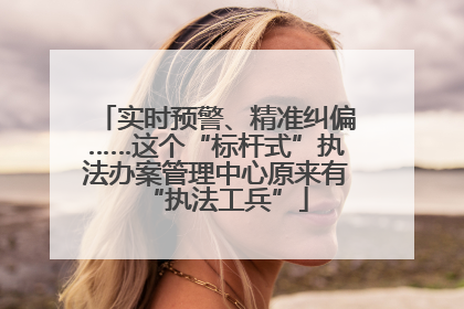 实时预警、精准纠偏……这个“标杆式”执法办案管理中心原来有“执法工兵”