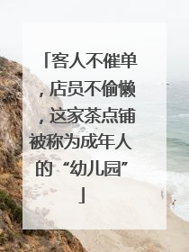 客人不催单，店员不偷懒，这家茶点铺被称为成年人的“幼儿园”