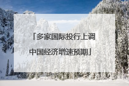 多家国际投行上调中国经济增速预期