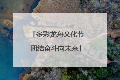 多彩龙舟文化节 团结奋斗向未来