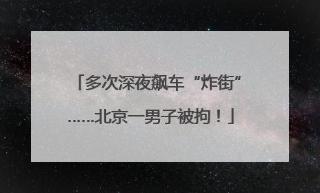 多次深夜飙车“炸街”……北京一男子被拘！