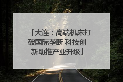 大连：高端机床打破国际垄断 科技创新助推产业升级