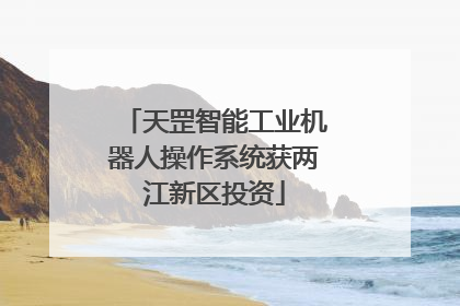天罡智能工业机器人操作系统获两江新区投资
