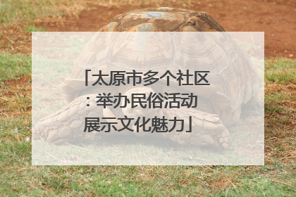 太原市多个社区：举办民俗活动 展示文化魅力