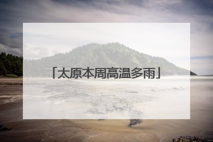 太原本周高温多雨