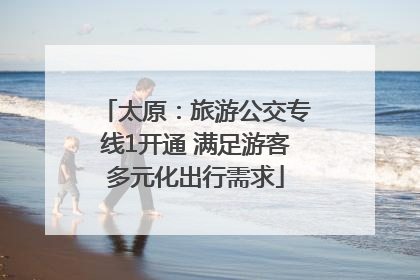 太原：旅游公交专线1开通 满足游客多元化出行需求