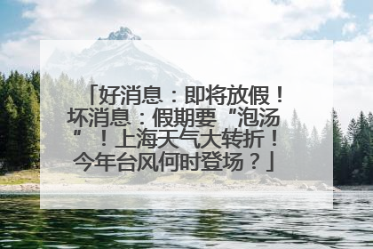 好消息：即将放假！坏消息：假期要“泡汤”！上海天气大转折！今年台风何时登场？