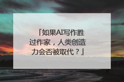 如果AI写作胜过作家，人类创造力会否被取代？