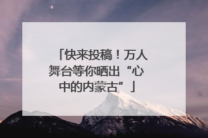 快来投稿！万人舞台等你晒出“心中的内蒙古”