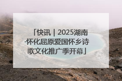 快讯｜2025湖南·怀化屈原爱国怀乡诗歌文化推广季开幕
