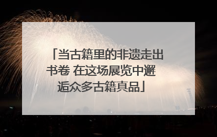 当古籍里的非遗走出书卷 在这场展览中邂逅众多古籍真品