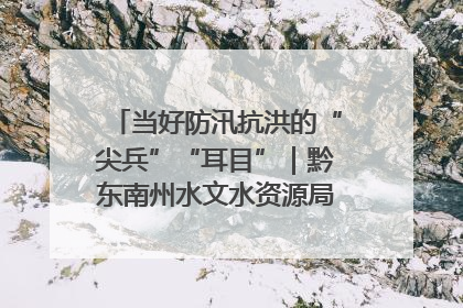 当好防汛抗洪的“尖兵”“耳目”｜黔东南州水文水资源局全员出动为此轮强降雨做好测报工作