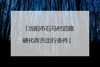 当阳市石马村道路硬化改善出行条件